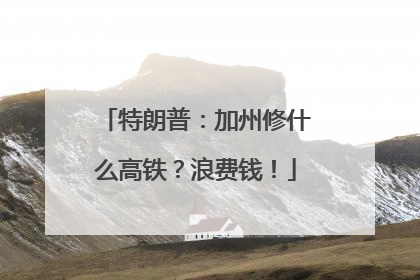 特朗普：加州修什么高铁？浪费钱！