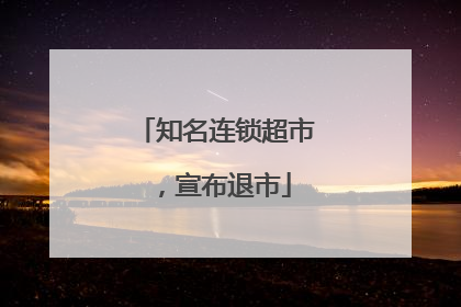 知名连锁超市，宣布退市