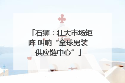 石狮：壮大市场矩阵 叫响“全球男装供应链中心”