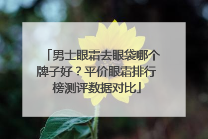 男士眼霜去眼袋哪个牌子好？平价眼霜排行榜测评数据对比