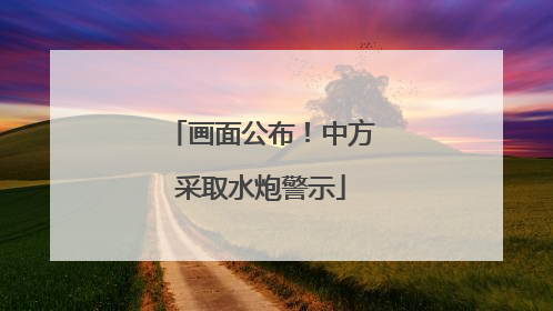 画面公布！中方采取水炮警示