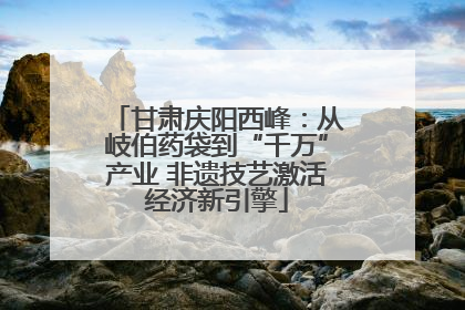 甘肃庆阳西峰：从岐伯药袋到“千万”产业 非遗技艺激活经济新引擎