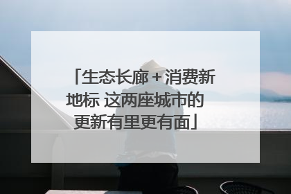 生态长廊＋消费新地标 这两座城市的更新有里更有面