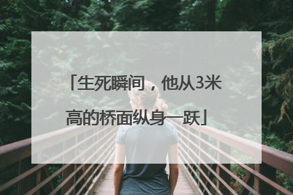 生死瞬间，他从3米高的桥面纵身一跃