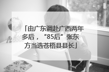 由广东调赴广西两年多后，“85后”张东方当选苍梧县县长