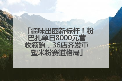 疆味出圈新标杆！粉巴扎单日8000元营收领跑，36店齐发重塑米粉赛道格局