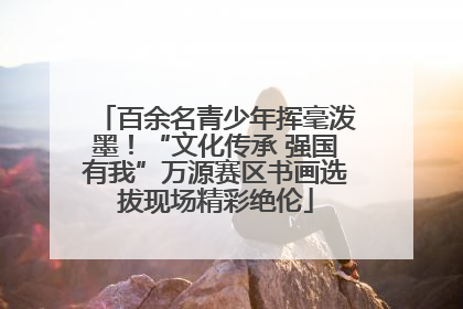 百余名青少年挥毫泼墨！“文化传承 强国有我”万源赛区书画选拔现场精彩绝伦