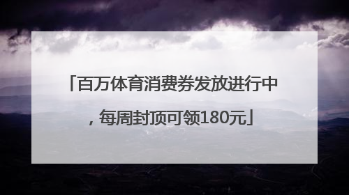 百万体育消费券发放进行中，每周封顶可领180元