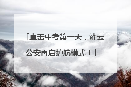直击中考第一天，灌云公安再启护航模式！