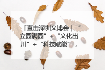 直击深圳文博会｜“立园满园”+“文化出川”+“科技赋能”，成都传媒发布三大文创领域合作清单