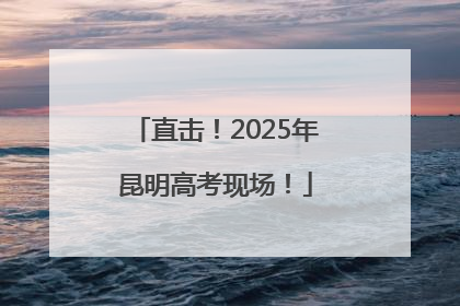 直击！2025年昆明高考现场！