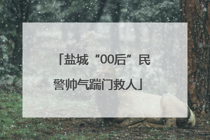 盐城“00后”民警帅气踹门救人