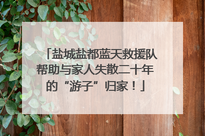 盐城盐都蓝天救援队帮助与家人失散二十年的“游子”归家！