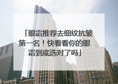 眼霜推荐去细纹抗皱第一名！快看看你的眼霜到底选对了吗