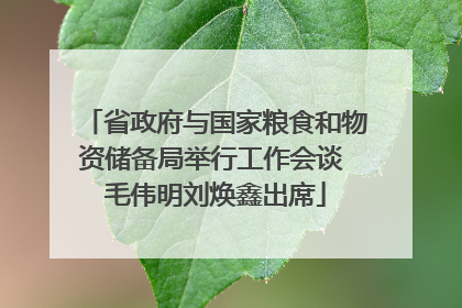 省政府与国家粮食和物资储备局举行工作会谈 毛伟明刘焕鑫出席
