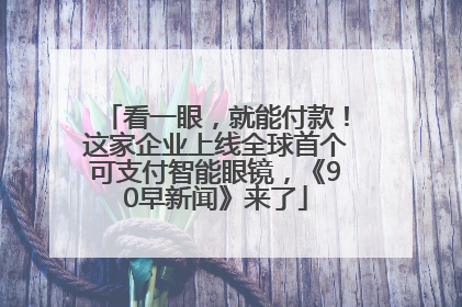 看一眼，就能付款！这家企业上线全球首个可支付智能眼镜，《90早新闻》来了