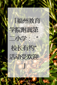 福州教育学院附属第二小学：“校长有约”活动受欢迎