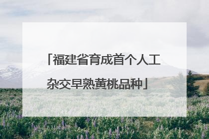 福建省育成首个人工杂交早熟黄桃品种