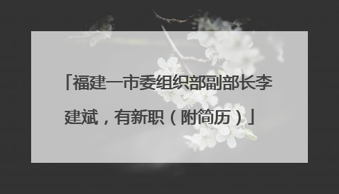 福建一市委组织部副部长李建斌，有新职（附简历）