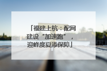 福建上杭：配网建设“加速跑”，迎峰度夏添保障