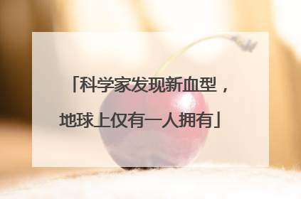 科学家发现新血型，地球上仅有一人拥有