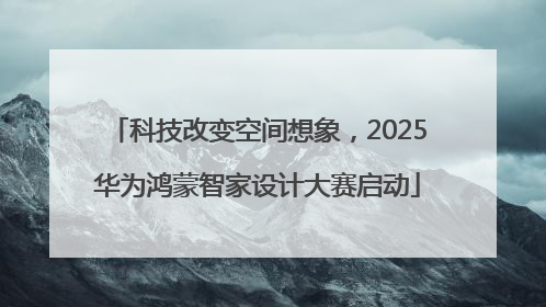 科技改变空间想象，2025华为鸿蒙智家设计大赛启动