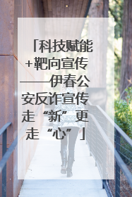 科技赋能+靶向宣传——伊春公安反诈宣传走“新”更走“心”
