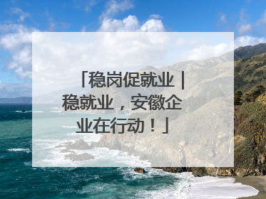 稳岗促就业｜稳就业，安徽企业在行动！