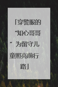 穿警服的“知心哥哥”为留守儿童照亮前行路