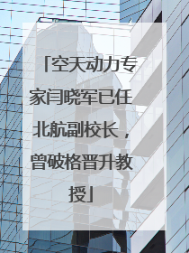 空天动力专家闫晓军已任北航副校长，曾破格晋升教授