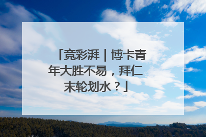 竞彩湃｜博卡青年大胜不易，拜仁末轮划水？