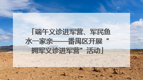 端午义诊进军营、军民鱼水一家亲——番禺区开展“拥军义诊进军营”活动