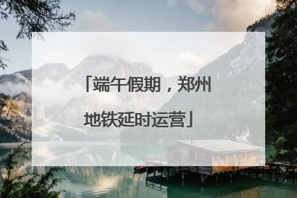 端午假期，郑州地铁延时运营