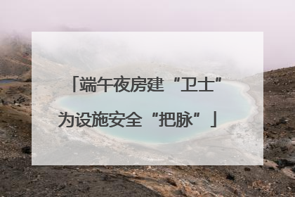 端午夜房建“卫士”为设施安全“把脉”
