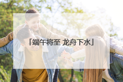 端午将至 龙舟下水