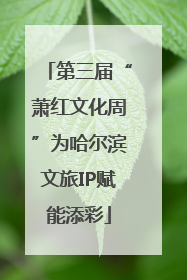 第三届“萧红文化周”为哈尔滨文旅IP赋能添彩