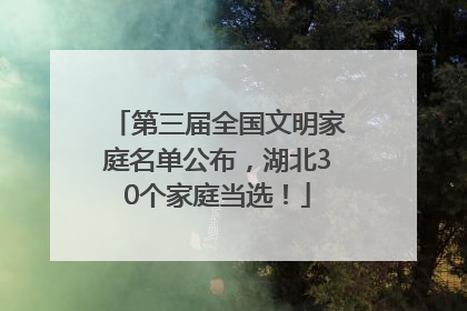 第三届全国文明家庭名单公布，湖北30个家庭当选！