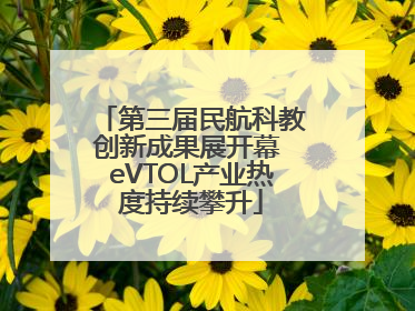 第三届民航科教创新成果展开幕 eVTOL产业热度持续攀升