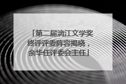 第二届漓江文学奖终评评委阵容揭晓，余华任评委会主任