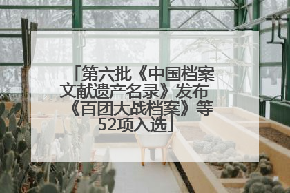 第六批《中国档案文献遗产名录》发布《百团大战档案》等52项入选