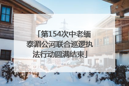 第154次中老缅泰湄公河联合巡逻执法行动圆满结束