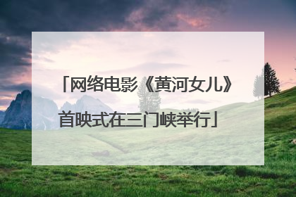 网络电影《黄河女儿》首映式在三门峡举行
