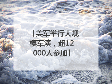 美军举行大规模军演，超12000人参加