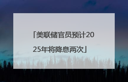 美联储官员预计2025年将降息两次