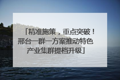 精准施策，重点突破！邢台一群一方案推动特色产业集群提档升级