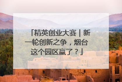 精英创业大赛｜新一轮创新之争，烟台这个园区赢了？
