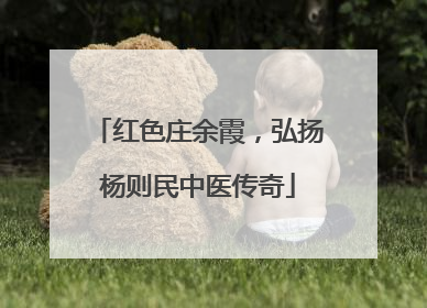 红色庄余霞，弘扬杨则民中医传奇