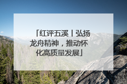 红评五溪丨弘扬龙舟精神，推动怀化高质量发展