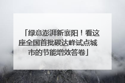 绿意澎湃新襄阳！看这座全国首批碳达峰试点城市的节能增效答卷