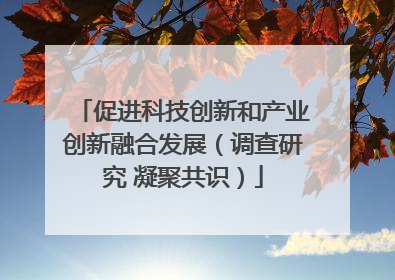 促进科技创新和产业创新融合发展（调查研究 凝聚共识）